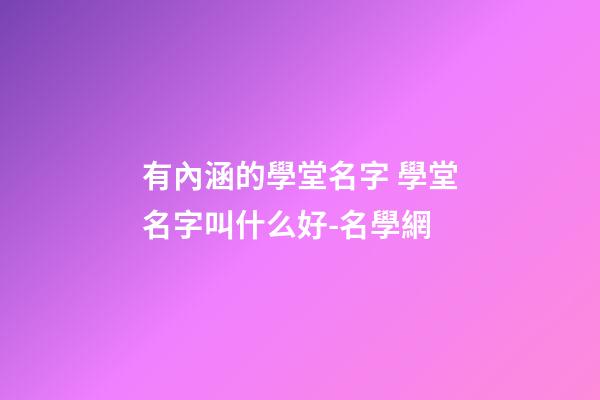有內涵的學堂名字 學堂名字叫什么好-名學網-第1張-公司起名-玄機派